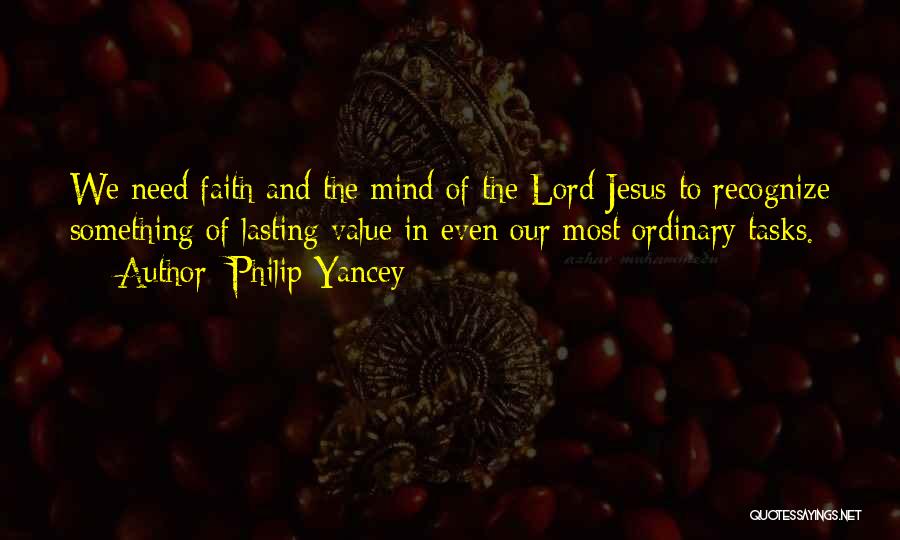 Philip Yancey Quotes: We Need Faith And The Mind Of The Lord Jesus To Recognize Something Of Lasting Value In Even Our Most