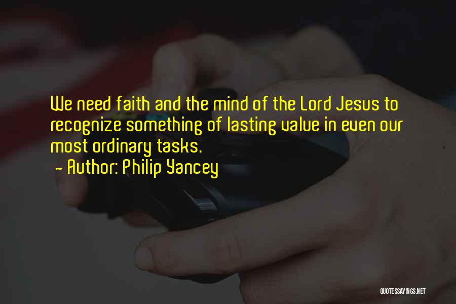 Philip Yancey Quotes: We Need Faith And The Mind Of The Lord Jesus To Recognize Something Of Lasting Value In Even Our Most
