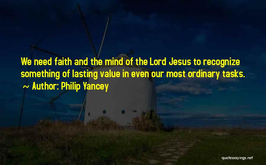 Philip Yancey Quotes: We Need Faith And The Mind Of The Lord Jesus To Recognize Something Of Lasting Value In Even Our Most