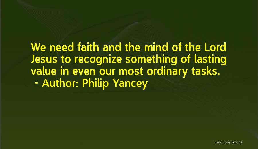 Philip Yancey Quotes: We Need Faith And The Mind Of The Lord Jesus To Recognize Something Of Lasting Value In Even Our Most