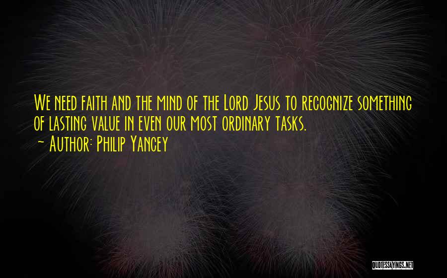 Philip Yancey Quotes: We Need Faith And The Mind Of The Lord Jesus To Recognize Something Of Lasting Value In Even Our Most