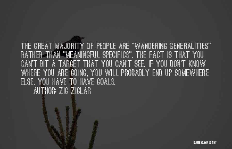 Zig Ziglar Quotes: The Great Majority Of People Are Wandering Generalities Rather Than Meaningful Specifics. The Fact Is That You Can't Bit A