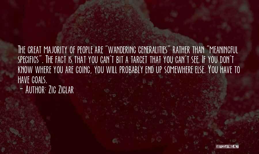 Zig Ziglar Quotes: The Great Majority Of People Are Wandering Generalities Rather Than Meaningful Specifics. The Fact Is That You Can't Bit A