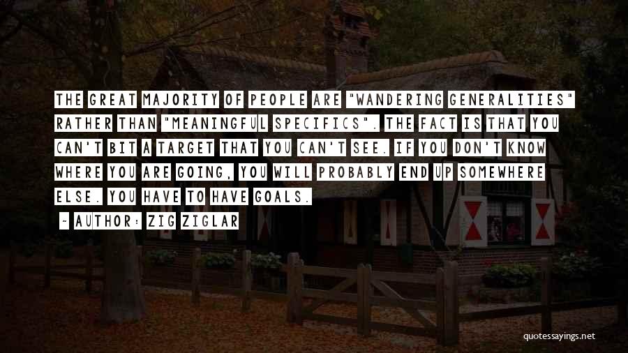 Zig Ziglar Quotes: The Great Majority Of People Are Wandering Generalities Rather Than Meaningful Specifics. The Fact Is That You Can't Bit A