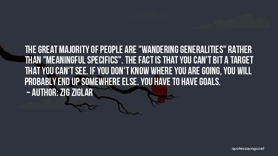 Zig Ziglar Quotes: The Great Majority Of People Are Wandering Generalities Rather Than Meaningful Specifics. The Fact Is That You Can't Bit A