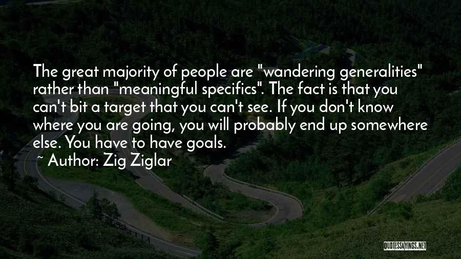 Zig Ziglar Quotes: The Great Majority Of People Are Wandering Generalities Rather Than Meaningful Specifics. The Fact Is That You Can't Bit A