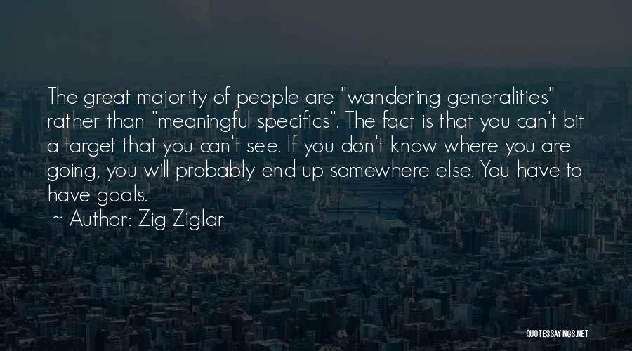 Zig Ziglar Quotes: The Great Majority Of People Are Wandering Generalities Rather Than Meaningful Specifics. The Fact Is That You Can't Bit A