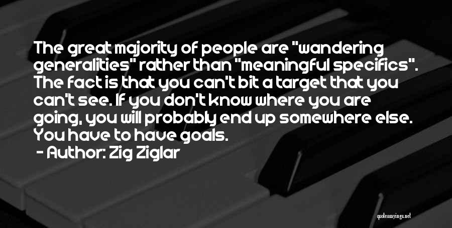 Zig Ziglar Quotes: The Great Majority Of People Are Wandering Generalities Rather Than Meaningful Specifics. The Fact Is That You Can't Bit A