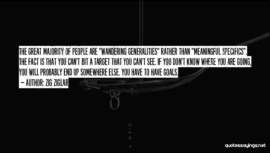 Zig Ziglar Quotes: The Great Majority Of People Are Wandering Generalities Rather Than Meaningful Specifics. The Fact Is That You Can't Bit A