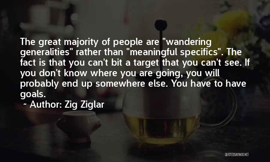 Zig Ziglar Quotes: The Great Majority Of People Are Wandering Generalities Rather Than Meaningful Specifics. The Fact Is That You Can't Bit A