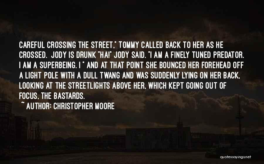 Christopher Moore Quotes: Careful Crossing The Street, Tommy Called Back To Her As He Crossed. [jody Is Drunk]ha! Jody Said. I Am A