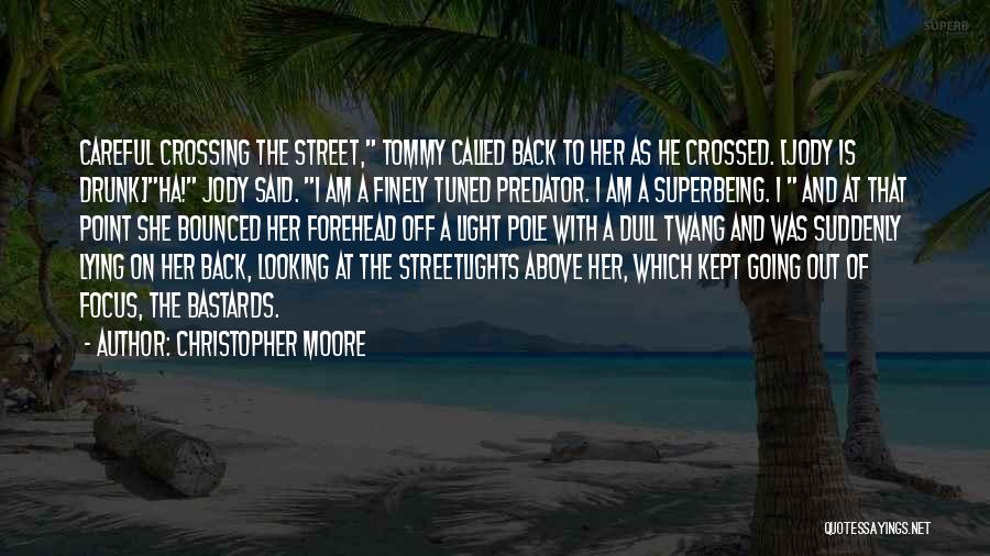 Christopher Moore Quotes: Careful Crossing The Street, Tommy Called Back To Her As He Crossed. [jody Is Drunk]ha! Jody Said. I Am A