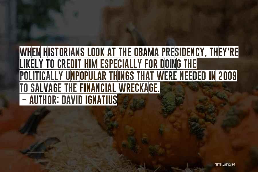 David Ignatius Quotes: When Historians Look At The Obama Presidency, They're Likely To Credit Him Especially For Doing The Politically Unpopular Things That
