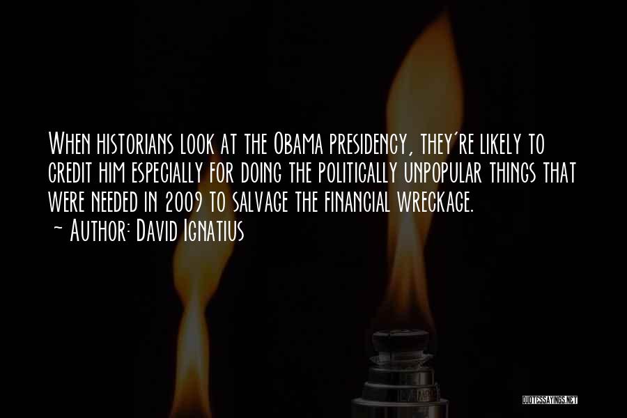 David Ignatius Quotes: When Historians Look At The Obama Presidency, They're Likely To Credit Him Especially For Doing The Politically Unpopular Things That