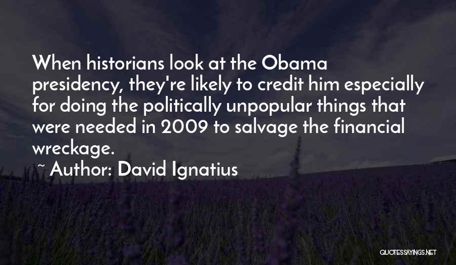 David Ignatius Quotes: When Historians Look At The Obama Presidency, They're Likely To Credit Him Especially For Doing The Politically Unpopular Things That