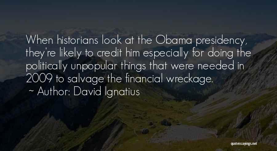 David Ignatius Quotes: When Historians Look At The Obama Presidency, They're Likely To Credit Him Especially For Doing The Politically Unpopular Things That