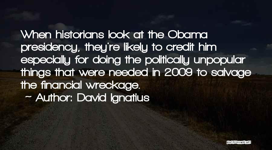 David Ignatius Quotes: When Historians Look At The Obama Presidency, They're Likely To Credit Him Especially For Doing The Politically Unpopular Things That