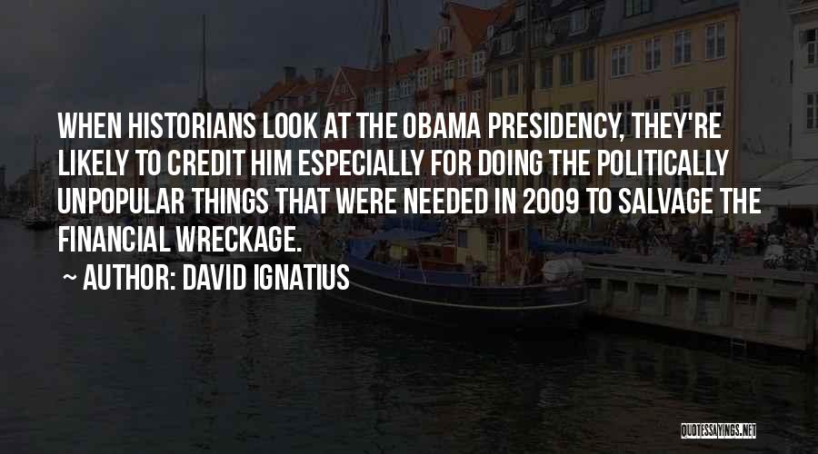 David Ignatius Quotes: When Historians Look At The Obama Presidency, They're Likely To Credit Him Especially For Doing The Politically Unpopular Things That