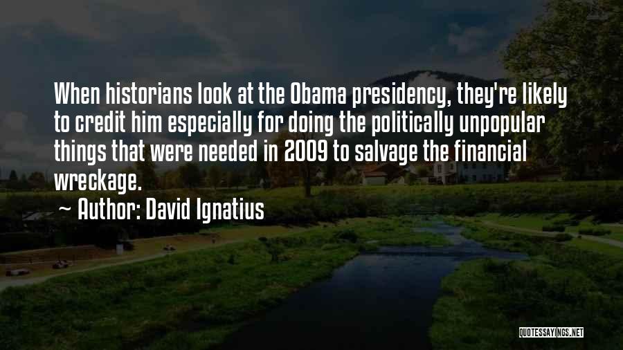 David Ignatius Quotes: When Historians Look At The Obama Presidency, They're Likely To Credit Him Especially For Doing The Politically Unpopular Things That
