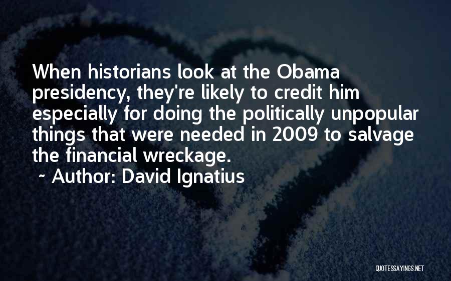 David Ignatius Quotes: When Historians Look At The Obama Presidency, They're Likely To Credit Him Especially For Doing The Politically Unpopular Things That