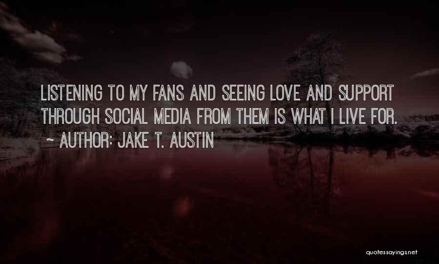 Jake T. Austin Quotes: Listening To My Fans And Seeing Love And Support Through Social Media From Them Is What I Live For.