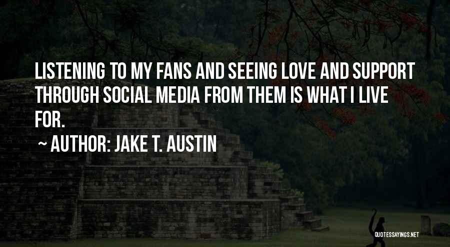 Jake T. Austin Quotes: Listening To My Fans And Seeing Love And Support Through Social Media From Them Is What I Live For.