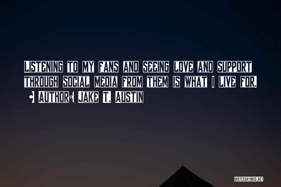 Jake T. Austin Quotes: Listening To My Fans And Seeing Love And Support Through Social Media From Them Is What I Live For.