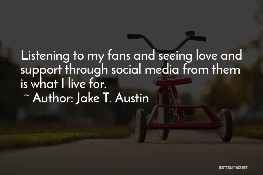 Jake T. Austin Quotes: Listening To My Fans And Seeing Love And Support Through Social Media From Them Is What I Live For.