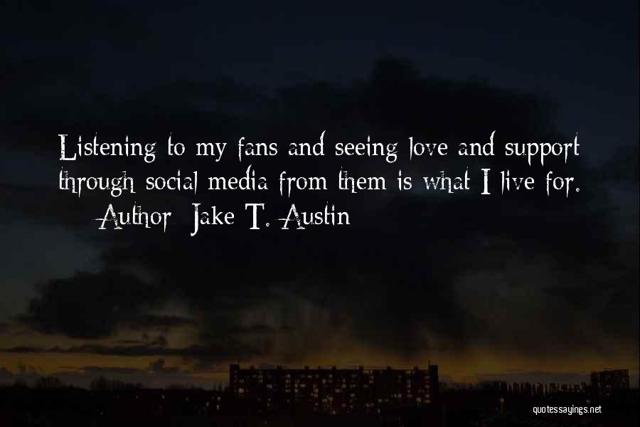 Jake T. Austin Quotes: Listening To My Fans And Seeing Love And Support Through Social Media From Them Is What I Live For.