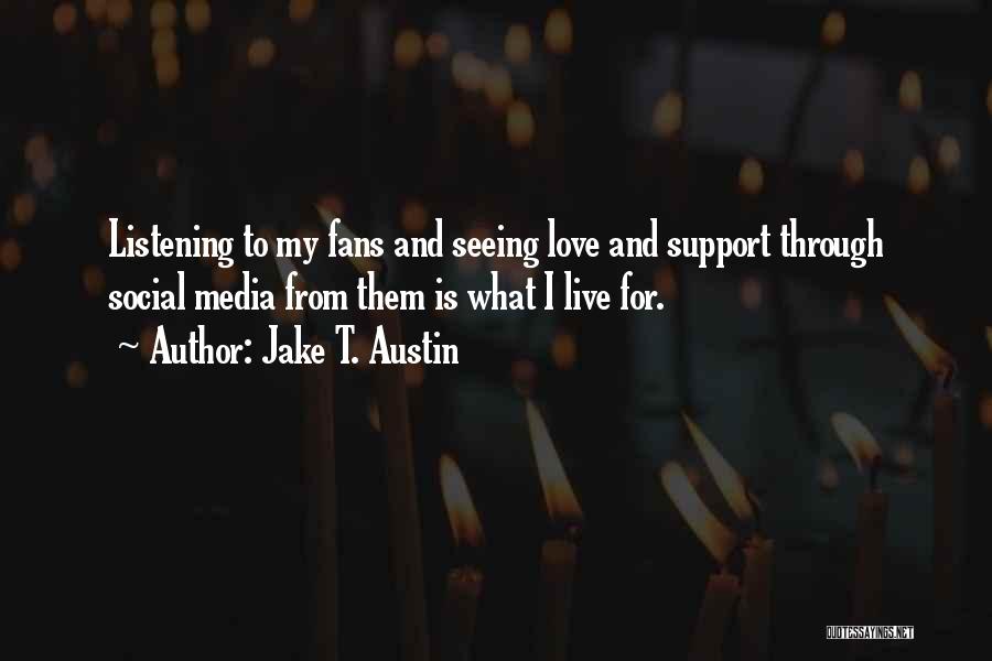 Jake T. Austin Quotes: Listening To My Fans And Seeing Love And Support Through Social Media From Them Is What I Live For.