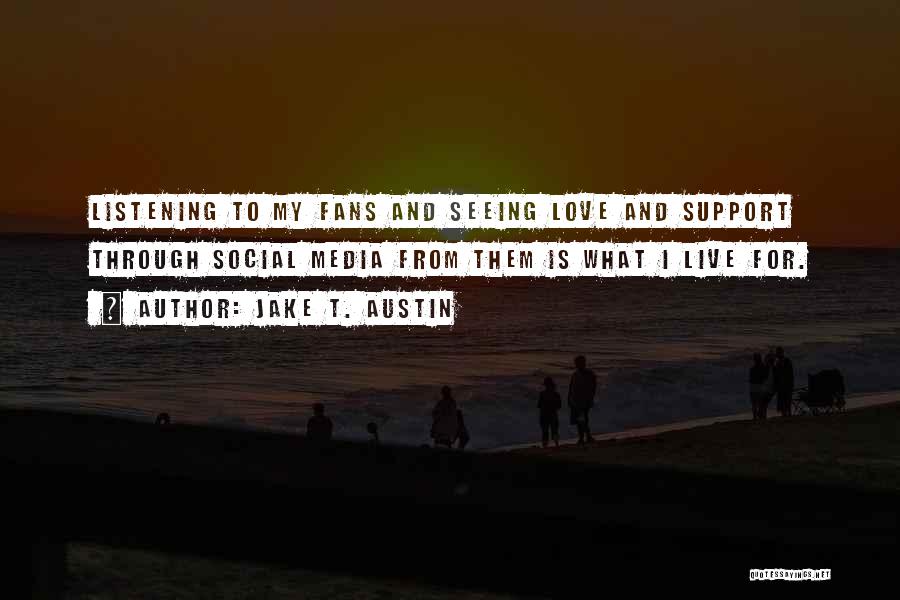 Jake T. Austin Quotes: Listening To My Fans And Seeing Love And Support Through Social Media From Them Is What I Live For.