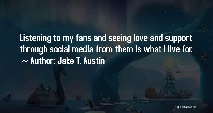 Jake T. Austin Quotes: Listening To My Fans And Seeing Love And Support Through Social Media From Them Is What I Live For.