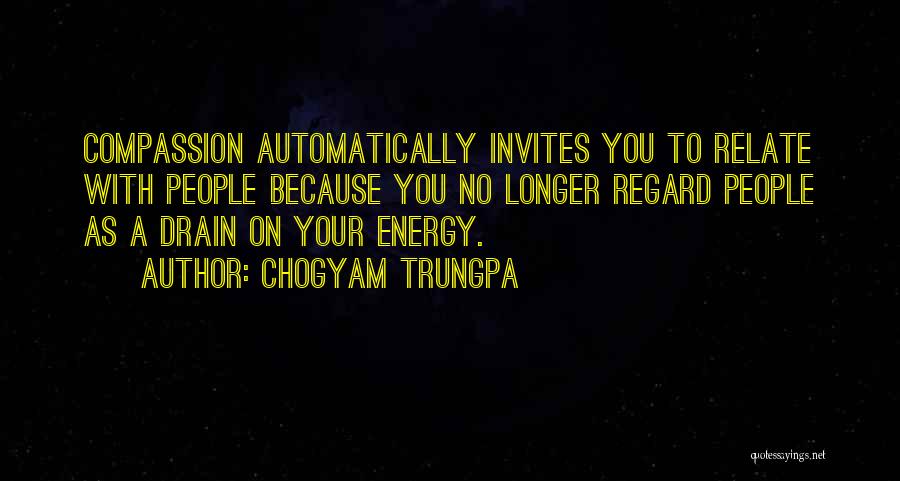 Chogyam Trungpa Quotes: Compassion Automatically Invites You To Relate With People Because You No Longer Regard People As A Drain On Your Energy.