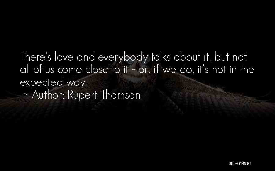 Rupert Thomson Quotes: There's Love And Everybody Talks About It, But Not All Of Us Come Close To It - Or, If We