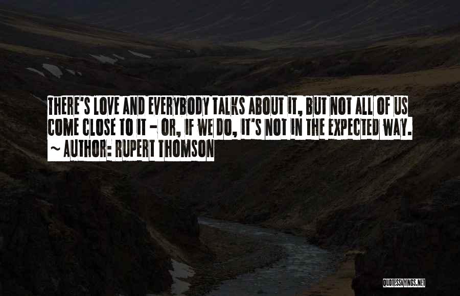 Rupert Thomson Quotes: There's Love And Everybody Talks About It, But Not All Of Us Come Close To It - Or, If We