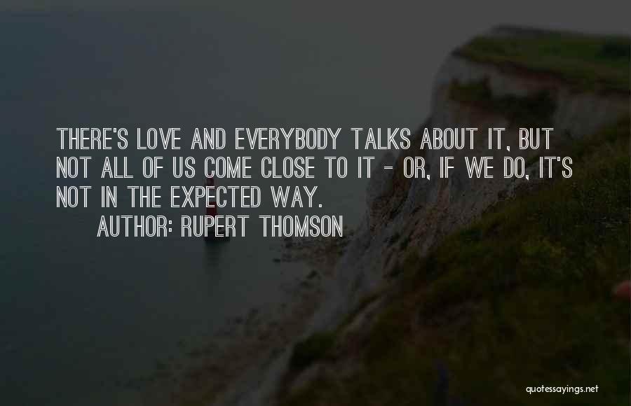 Rupert Thomson Quotes: There's Love And Everybody Talks About It, But Not All Of Us Come Close To It - Or, If We