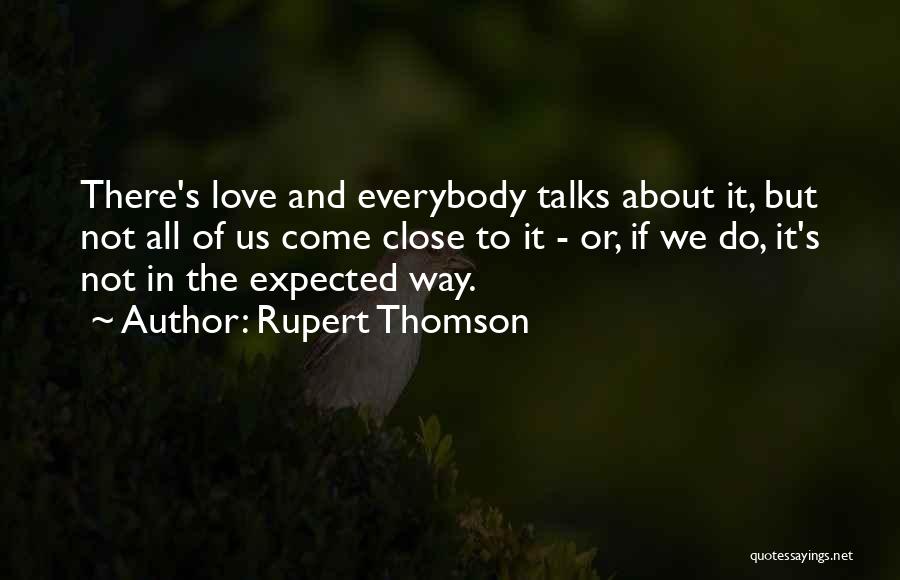 Rupert Thomson Quotes: There's Love And Everybody Talks About It, But Not All Of Us Come Close To It - Or, If We