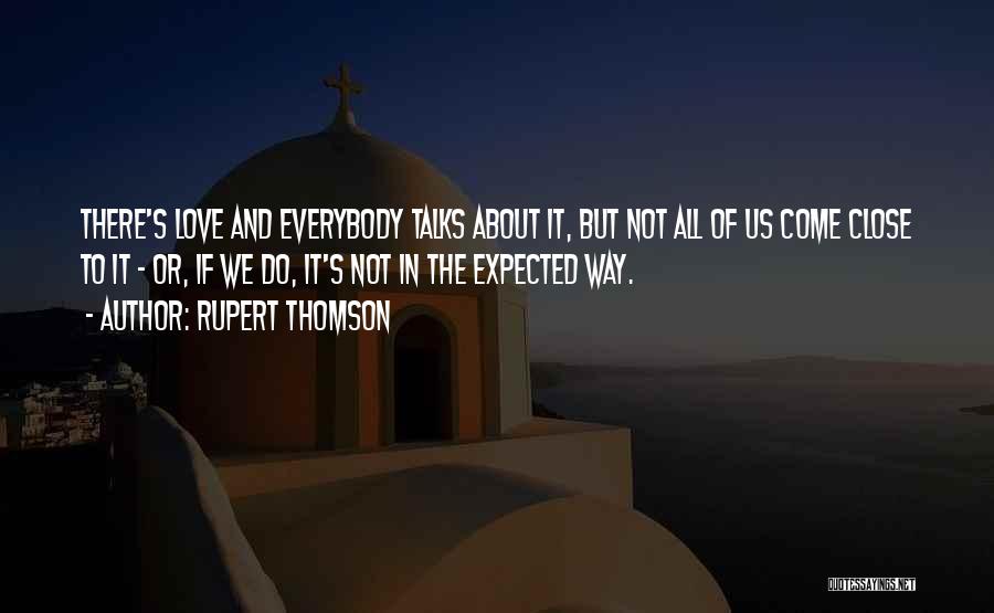 Rupert Thomson Quotes: There's Love And Everybody Talks About It, But Not All Of Us Come Close To It - Or, If We