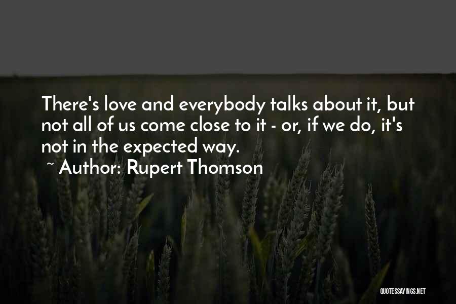 Rupert Thomson Quotes: There's Love And Everybody Talks About It, But Not All Of Us Come Close To It - Or, If We