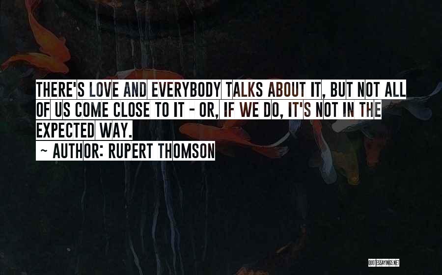 Rupert Thomson Quotes: There's Love And Everybody Talks About It, But Not All Of Us Come Close To It - Or, If We