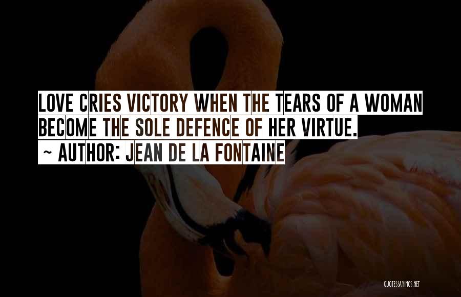 Jean De La Fontaine Quotes: Love Cries Victory When The Tears Of A Woman Become The Sole Defence Of Her Virtue.