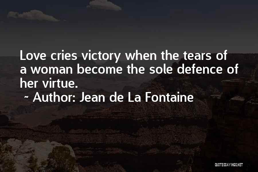 Jean De La Fontaine Quotes: Love Cries Victory When The Tears Of A Woman Become The Sole Defence Of Her Virtue.