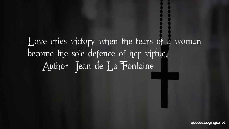 Jean De La Fontaine Quotes: Love Cries Victory When The Tears Of A Woman Become The Sole Defence Of Her Virtue.