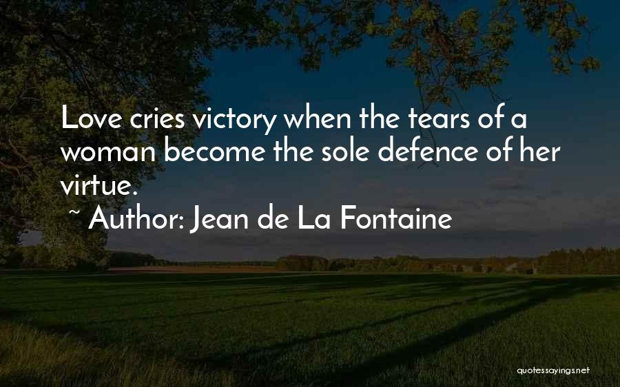 Jean De La Fontaine Quotes: Love Cries Victory When The Tears Of A Woman Become The Sole Defence Of Her Virtue.