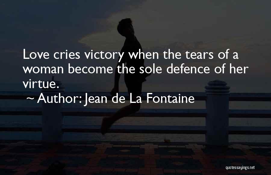 Jean De La Fontaine Quotes: Love Cries Victory When The Tears Of A Woman Become The Sole Defence Of Her Virtue.