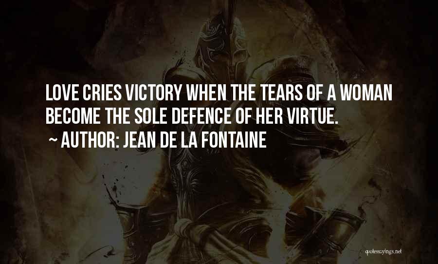 Jean De La Fontaine Quotes: Love Cries Victory When The Tears Of A Woman Become The Sole Defence Of Her Virtue.