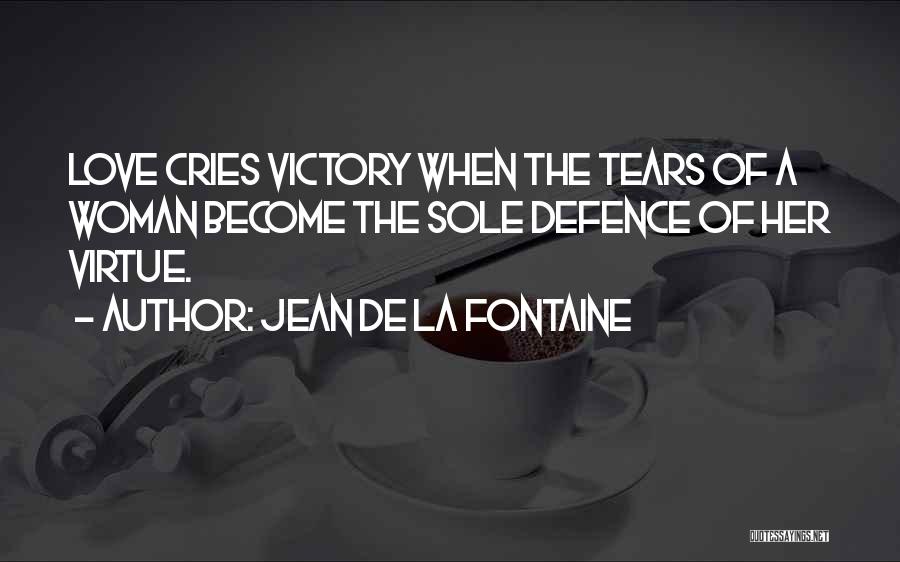 Jean De La Fontaine Quotes: Love Cries Victory When The Tears Of A Woman Become The Sole Defence Of Her Virtue.