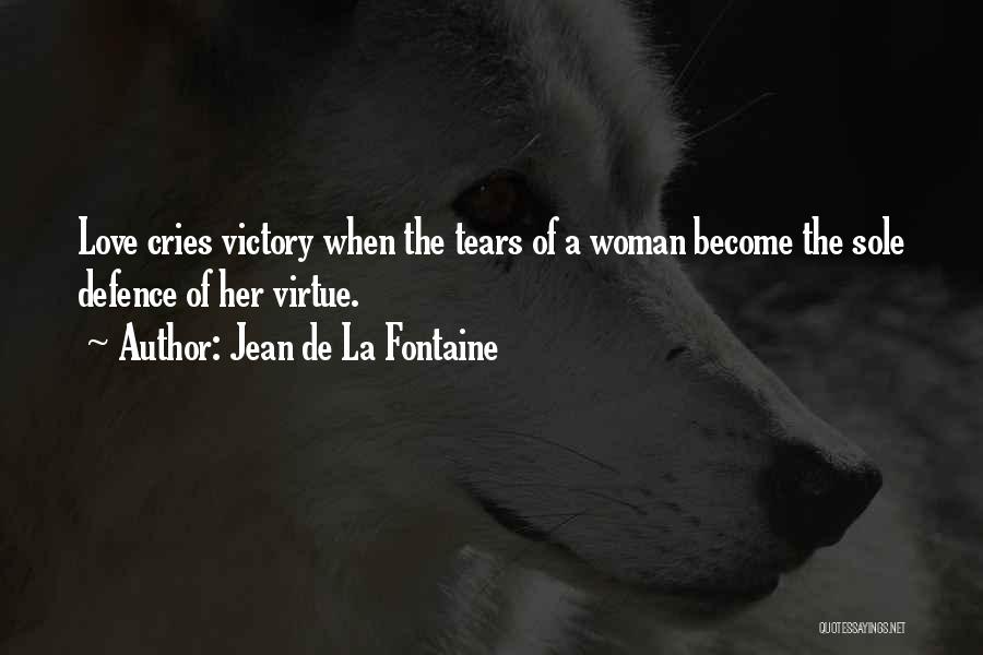 Jean De La Fontaine Quotes: Love Cries Victory When The Tears Of A Woman Become The Sole Defence Of Her Virtue.