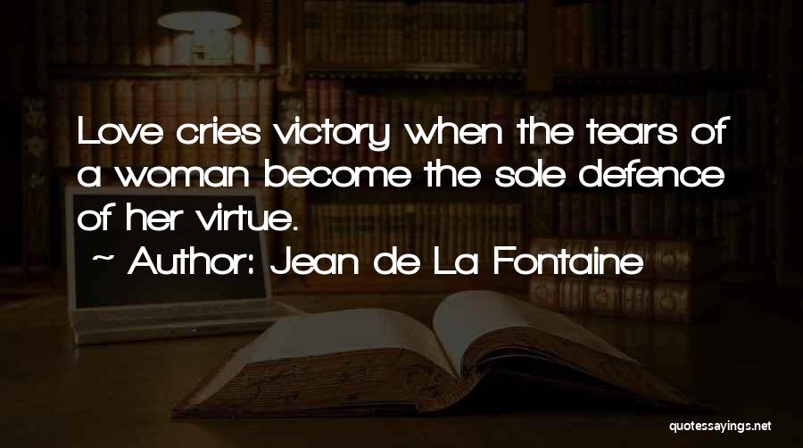 Jean De La Fontaine Quotes: Love Cries Victory When The Tears Of A Woman Become The Sole Defence Of Her Virtue.