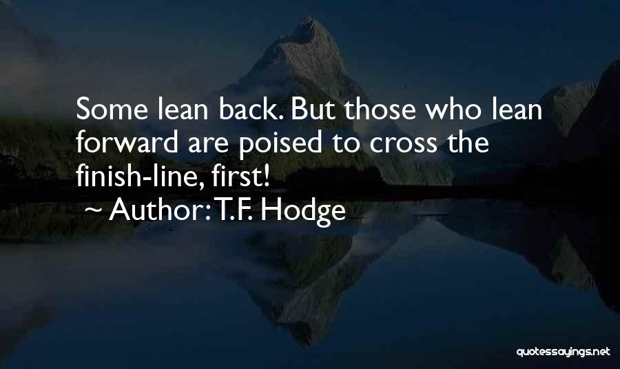 T.F. Hodge Quotes: Some Lean Back. But Those Who Lean Forward Are Poised To Cross The Finish-line, First!